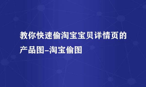教你快速偷淘宝宝贝详情页的产品图-淘宝偷图