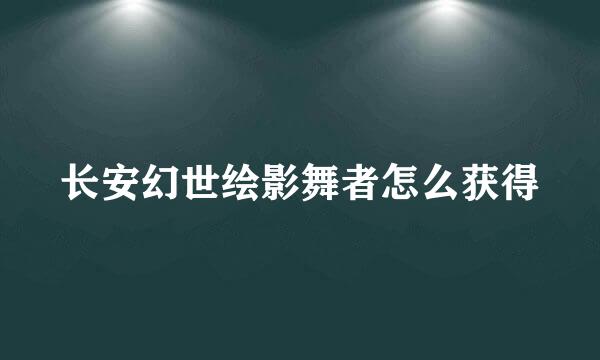 长安幻世绘影舞者怎么获得