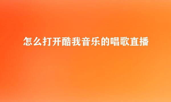 怎么打开酷我音乐的唱歌直播