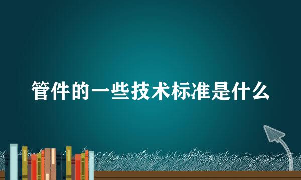 管件的一些技术标准是什么