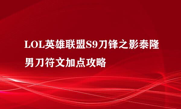 LOL英雄联盟S9刀锋之影泰隆男刀符文加点攻略
