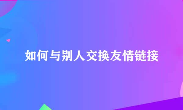 如何与别人交换友情链接