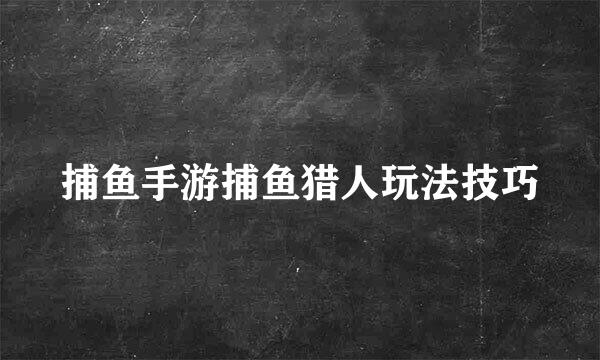 捕鱼手游捕鱼猎人玩法技巧