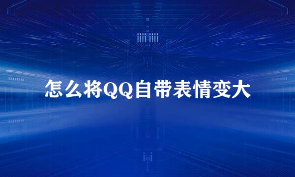 怎么将QQ自带表情变大