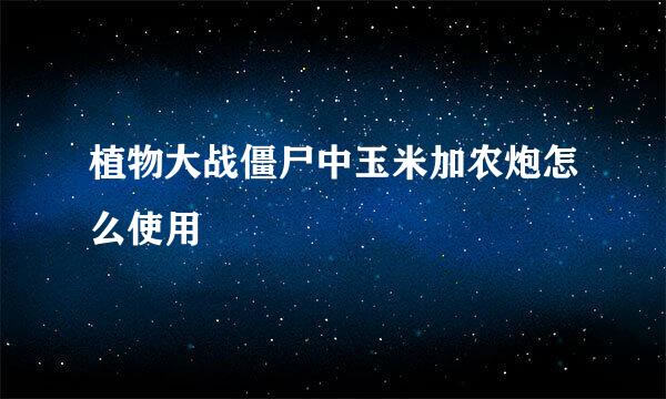 植物大战僵尸中玉米加农炮怎么使用