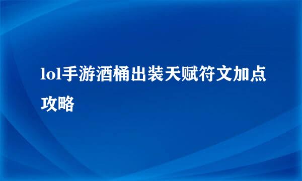 lol手游酒桶出装天赋符文加点攻略