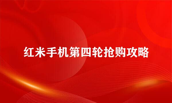 红米手机第四轮抢购攻略