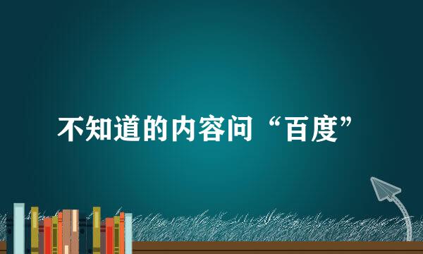 不知道的内容问“百度”