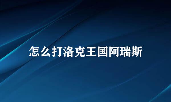 怎么打洛克王国阿瑞斯