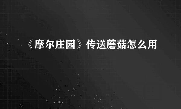 《摩尔庄园》传送蘑菇怎么用
