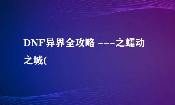 DNF异界全攻略 ---之蠕动之城(