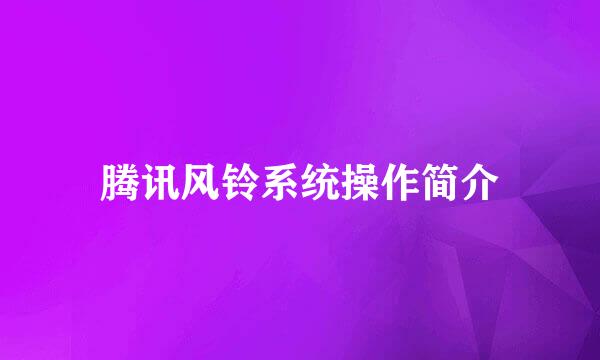 腾讯风铃系统操作简介