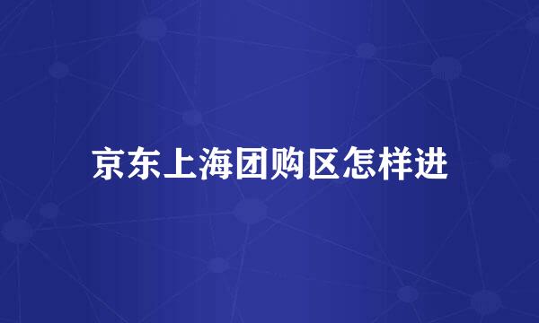 京东上海团购区怎样进