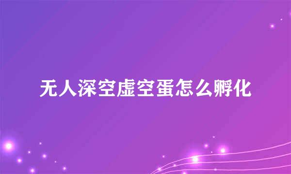 无人深空虚空蛋怎么孵化