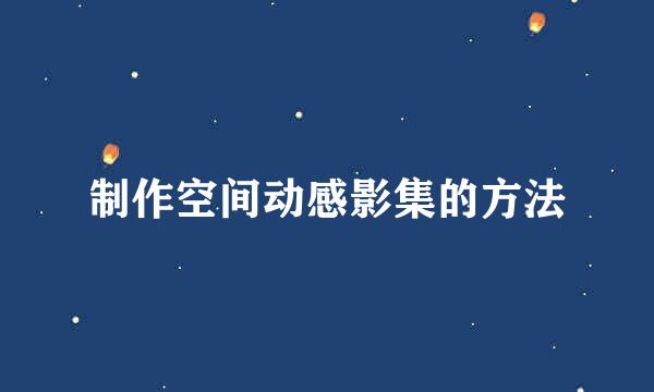 制作空间动感影集的方法