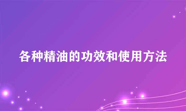 各种精油的功效和使用方法