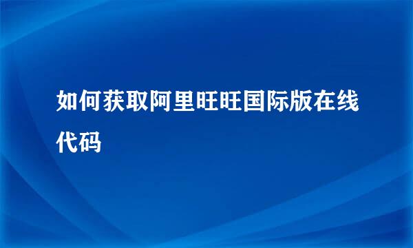 如何获取阿里旺旺国际版在线代码
