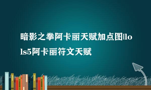 暗影之拳阿卡丽天赋加点图|lols5阿卡丽符文天赋