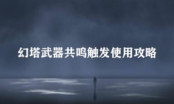 幻塔武器共鸣触发使用攻略