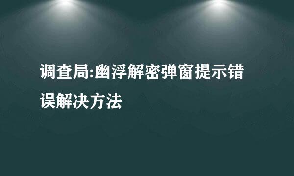 调查局:幽浮解密弹窗提示错误解决方法