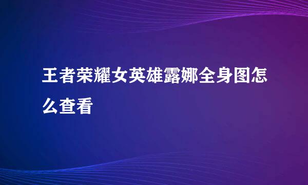 王者荣耀女英雄露娜全身图怎么查看