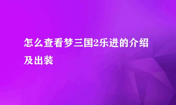 怎么查看梦三国2乐进的介绍及出装