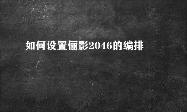 如何设置俪影2046的编排