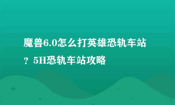 魔兽6.0怎么打英雄恐轨车站?5H恐轨车站攻略