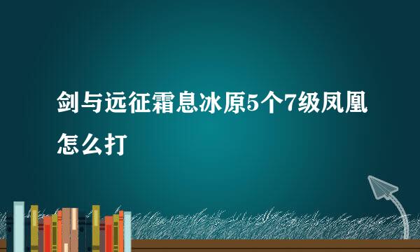 剑与远征霜息冰原5个7级凤凰怎么打