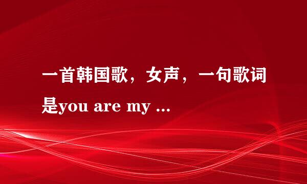 一首韩国歌，女声，一句歌词是you are my destiny