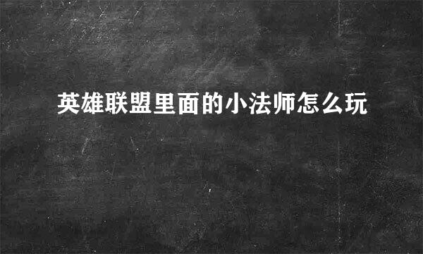 英雄联盟里面的小法师怎么玩