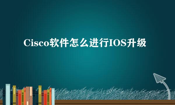 Cisco软件怎么进行IOS升级
