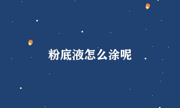 粉底液怎么涂呢