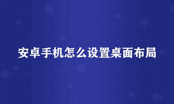 安卓手机怎么设置桌面布局
