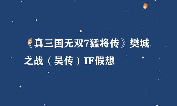 《真三国无双7猛将传》樊城之战（吴传）IF假想