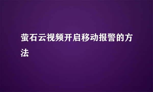 萤石云视频开启移动报警的方法