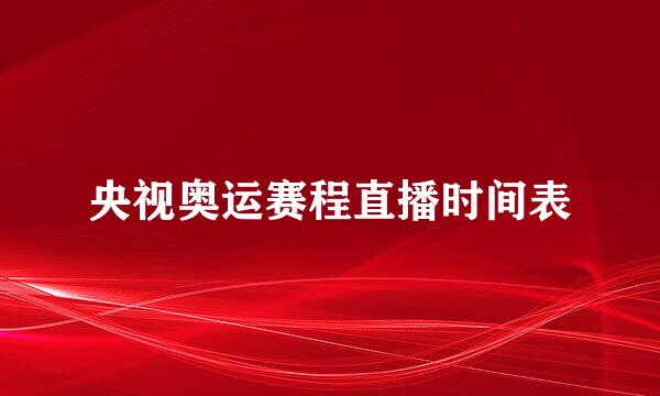 央视奥运赛程直播时间表