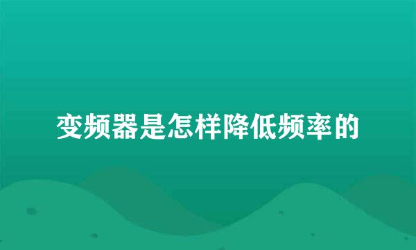 变频器是怎样降低频率的
