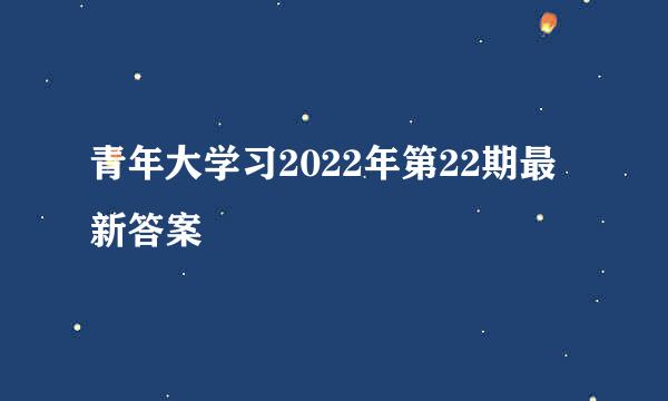 青年大学习2022年第22期最新答案