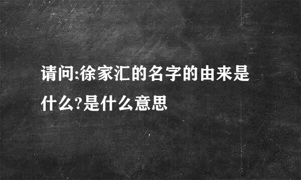请问:徐家汇的名字的由来是什么?是什么意思