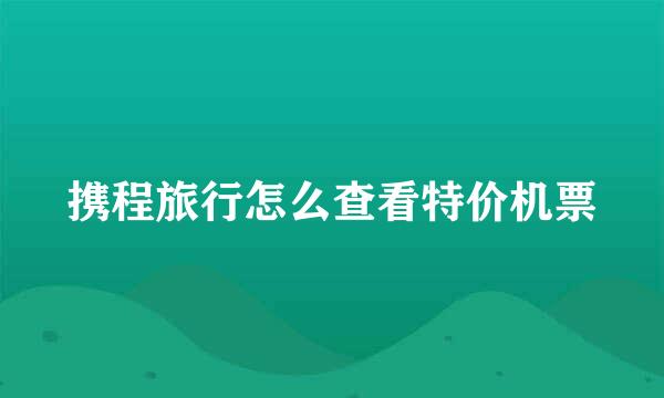 携程旅行怎么查看特价机票