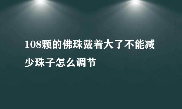 108颗的佛珠戴着大了不能减少珠子怎么调节