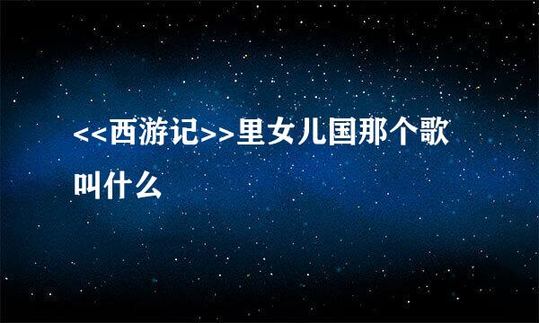 <<西游记>>里女儿国那个歌叫什么
