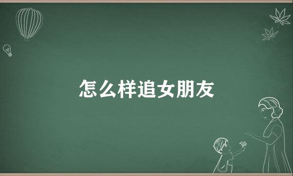 怎么样追女朋友