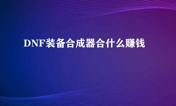 DNF装备合成器合什么赚钱