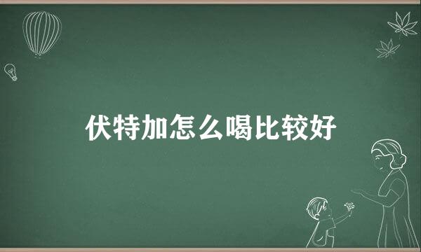 伏特加怎么喝比较好