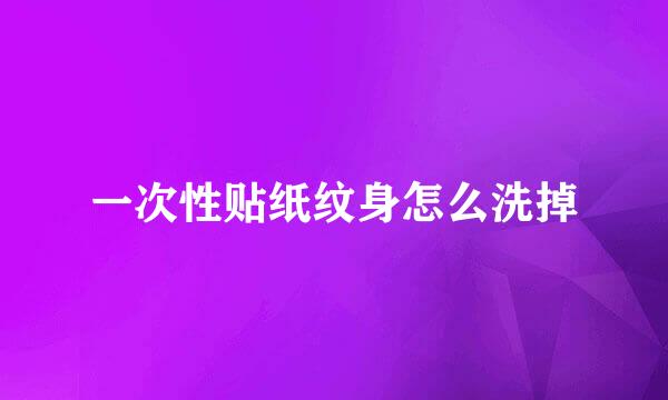 一次性贴纸纹身怎么洗掉