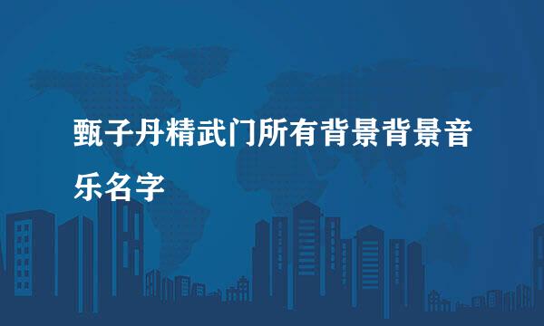 甄子丹精武门所有背景背景音乐名字