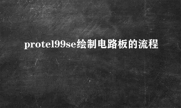protel99se绘制电路板的流程