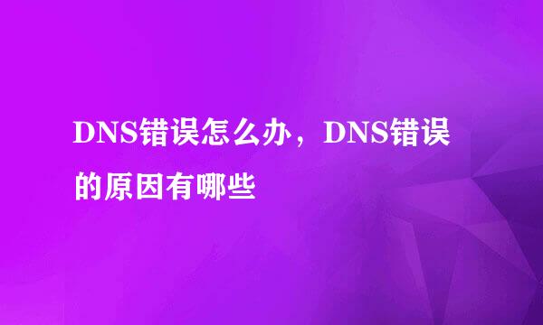 DNS错误怎么办，DNS错误的原因有哪些